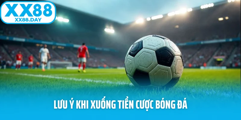 Lưu ý khi xuống tiền cược bóng đá Lưu ý khi xuống tiền cược bóng đá