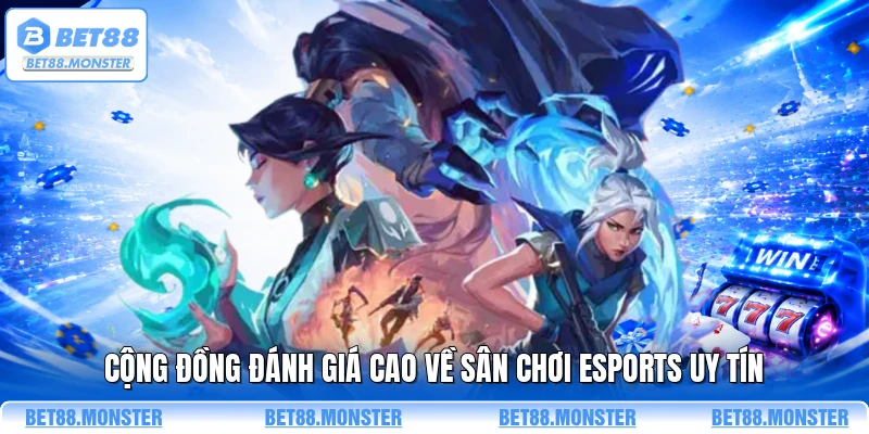 Cộng đồng đánh giá cao về sân chơi esports uy tín