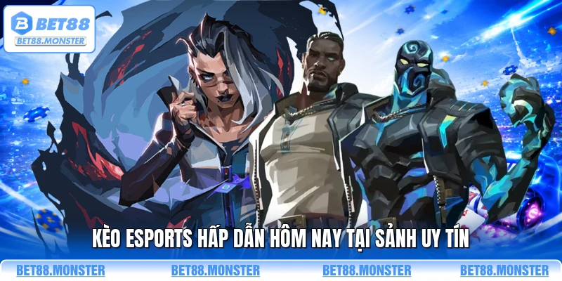 Kèo esports hấp dẫn hôm nay tại sảnh uy tín