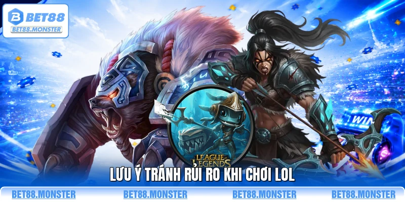 Lưu ý tránh rủi ro khi chơi LOL