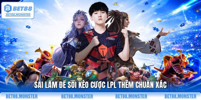 Sai lầm để soi kèo cược LPL thêm chuẩn xác