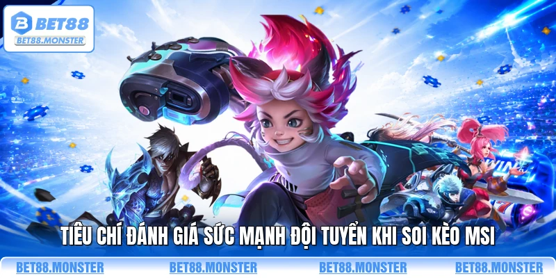 Tiêu chí đánh giá sức mạnh đội tuyển khi soi kèo MSI