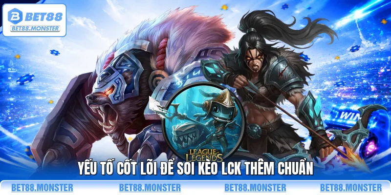 Yếu tố cốt lõi để soi kèo LCK thêm chuẩn